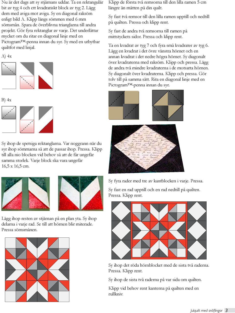 Det underlättar mycket om du ritar en diagonal linje med en Pictogram -penna innan du syr. Sy med en utbytbar quiltfot med linjal.