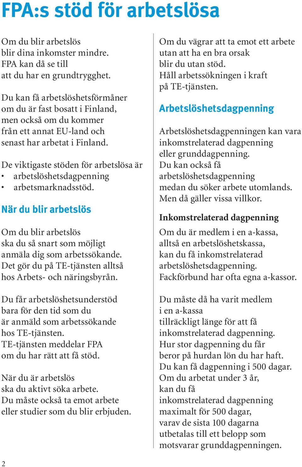 De viktigaste stöden för arbetslösa är arbetslöshetsdagpenning arbetsmarknadsstöd. När du blir arbetslös Om du blir arbetslös ska du så snart som möjligt anmäla dig som arbetssökande.