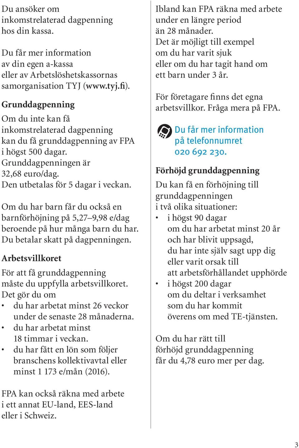 Om du har barn får du också en barnförhöjning på 5,27 9,98 e/dag beroende på hur många barn du har. Du betalar skatt på dagpenningen.