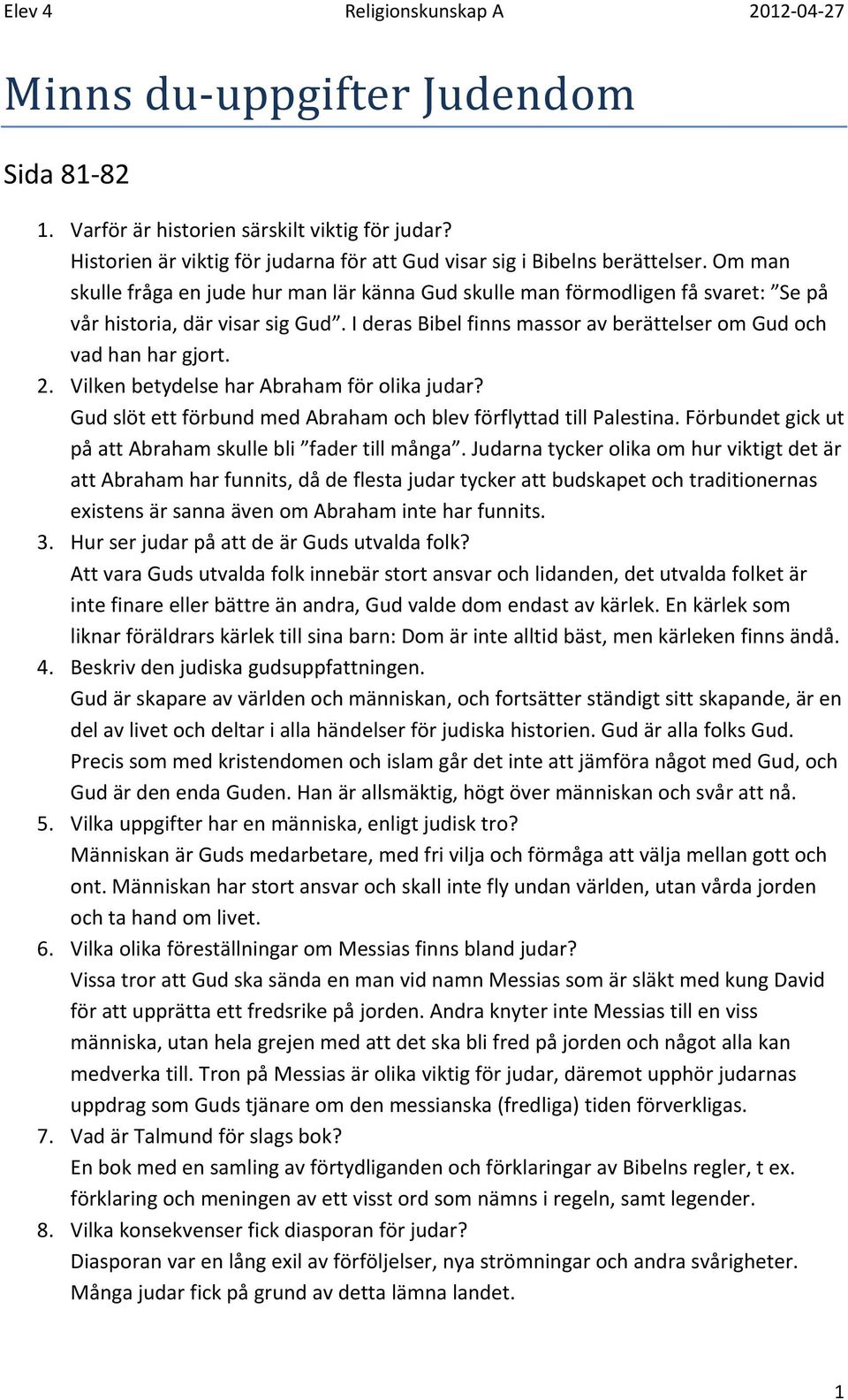 I deras Bibel finns massor av berättelser om Gud och vad han har gjort. 2. Vilken betydelse har Abraham för olika judar? Gud slöt ett förbund med Abraham och blev förflyttad till Palestina.