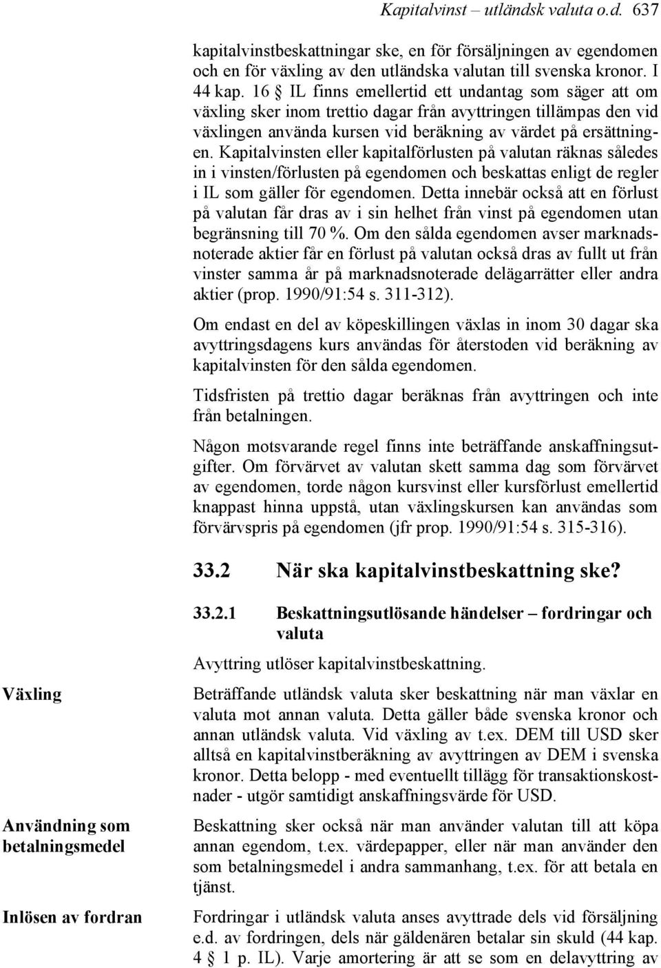 Kapitalvinsten eller kapitalförlusten på valutan räknas således in i vinsten/förlusten på egendomen och beskattas enligt de regler i IL som gäller för egendomen.