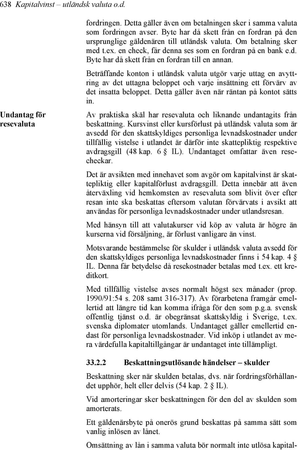 Beträffande konton i utländsk valuta utgör varje uttag en avyttring av det uttagna beloppet och varje insättning ett förvärv av det insatta beloppet. Detta gäller även när räntan på kontot sätts in.