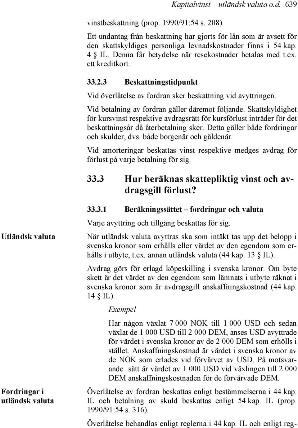 ett kreditkort. 33.2.3 Beskattningstidpunkt Vid överlåtelse av fordran sker beskattning vid avyttringen. Vid betalning av fordran gäller däremot följande.