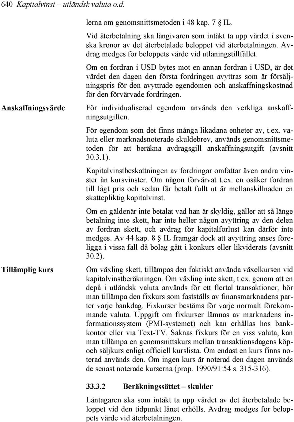 Om en fordran i USD bytes mot en annan fordran i USD, är det värdet den dagen den första fordringen avyttras som är försäljningspris för den avyttrade egendomen och anskaffningskostnad för den