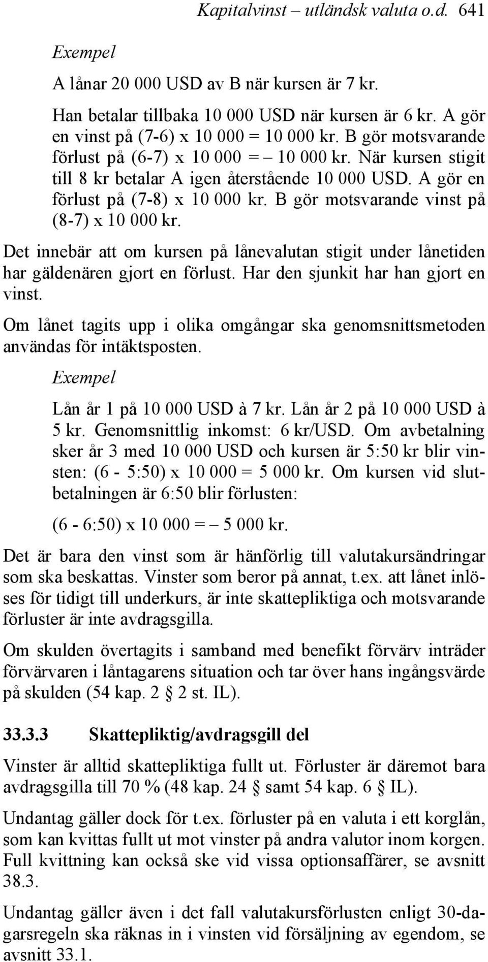 B gör motsvarande vinst på (8-7) x 10 000 kr. Det innebär att om kursen på lånevalutan stigit under lånetiden har gäldenären gjort en förlust. Har den sjunkit har han gjort en vinst.