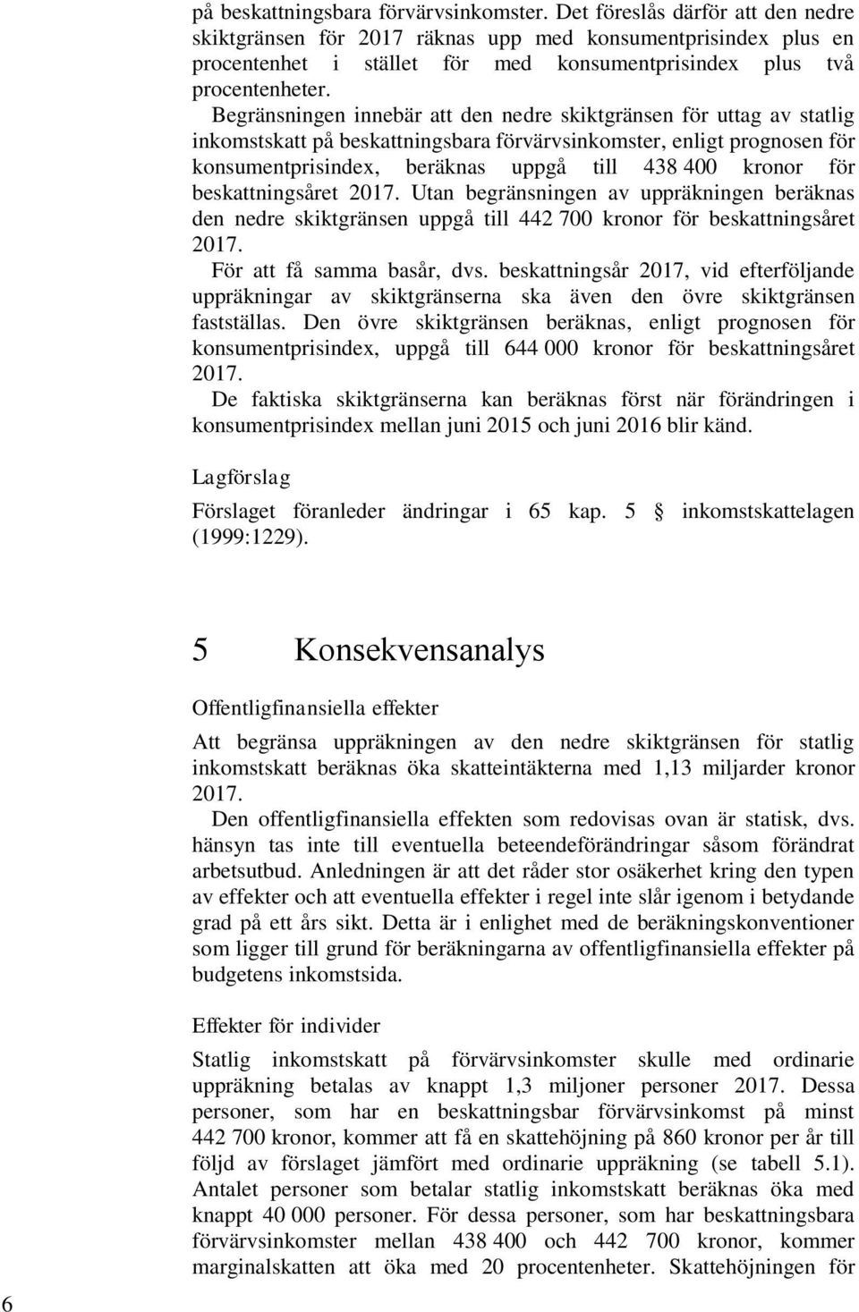 Begränsningen innebär att den nedre skiktgränsen för uttag av statlig inkomstskatt på beskattningsbara förvärvsinkomster, enligt prognosen för konsumentprisindex, beräknas uppgå till 438 400 kronor