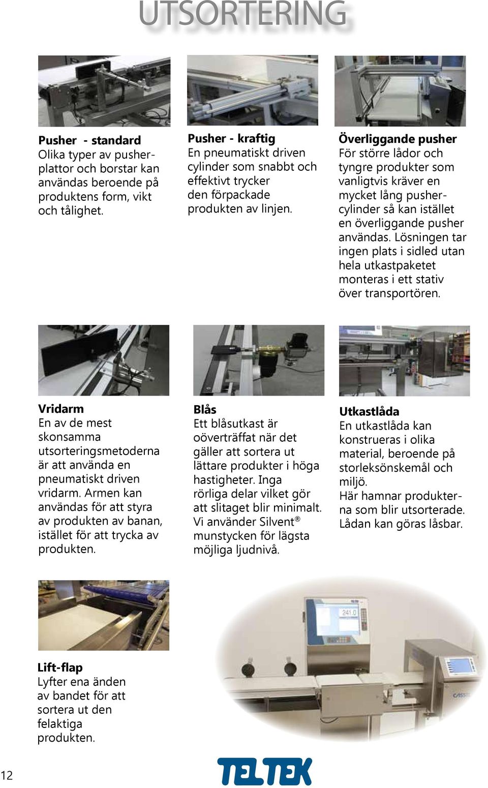 Överliggande pusher För större lådor och tyngre produkter som vanligtvis kräver en mycket lång pushercylinder så kan istället en överliggande pusher användas.