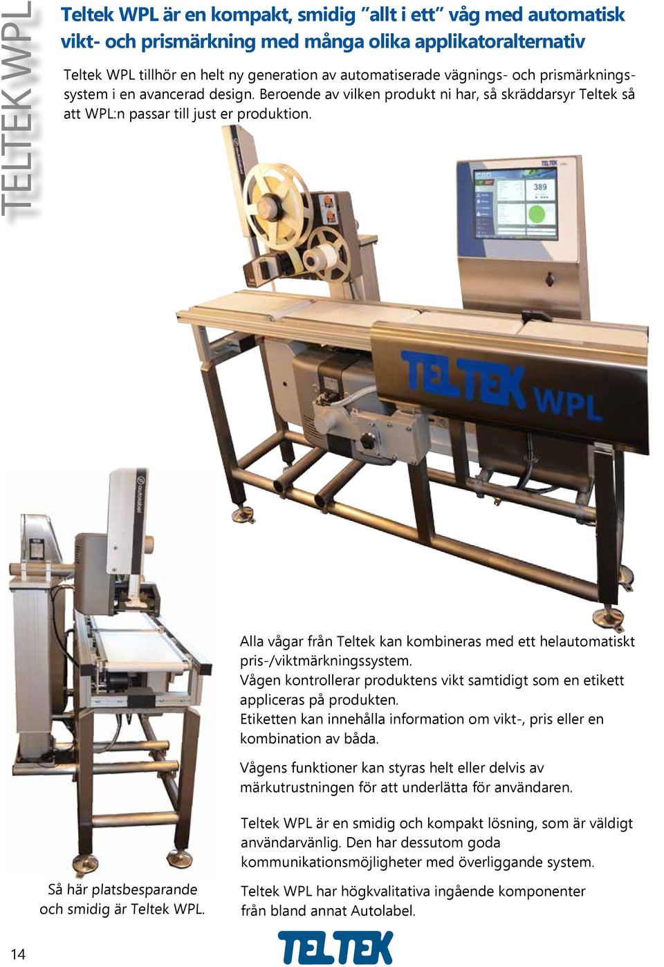 Alla vågar från Teltek kan kombineras med ett helautomatiskt pris-/viktmärkningssystem. Vågen kontrollerar produktens vikt samtidigt som en etikett appliceras på produkten.