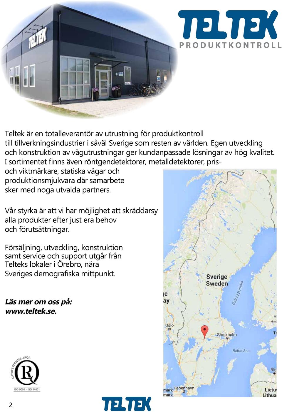 I sortimentet finns även röntgendetektorer, metalldetektorer, prisoch viktmärkare, statiska vågar och produktionsmjukvara där samarbete sker med noga utvalda partners.