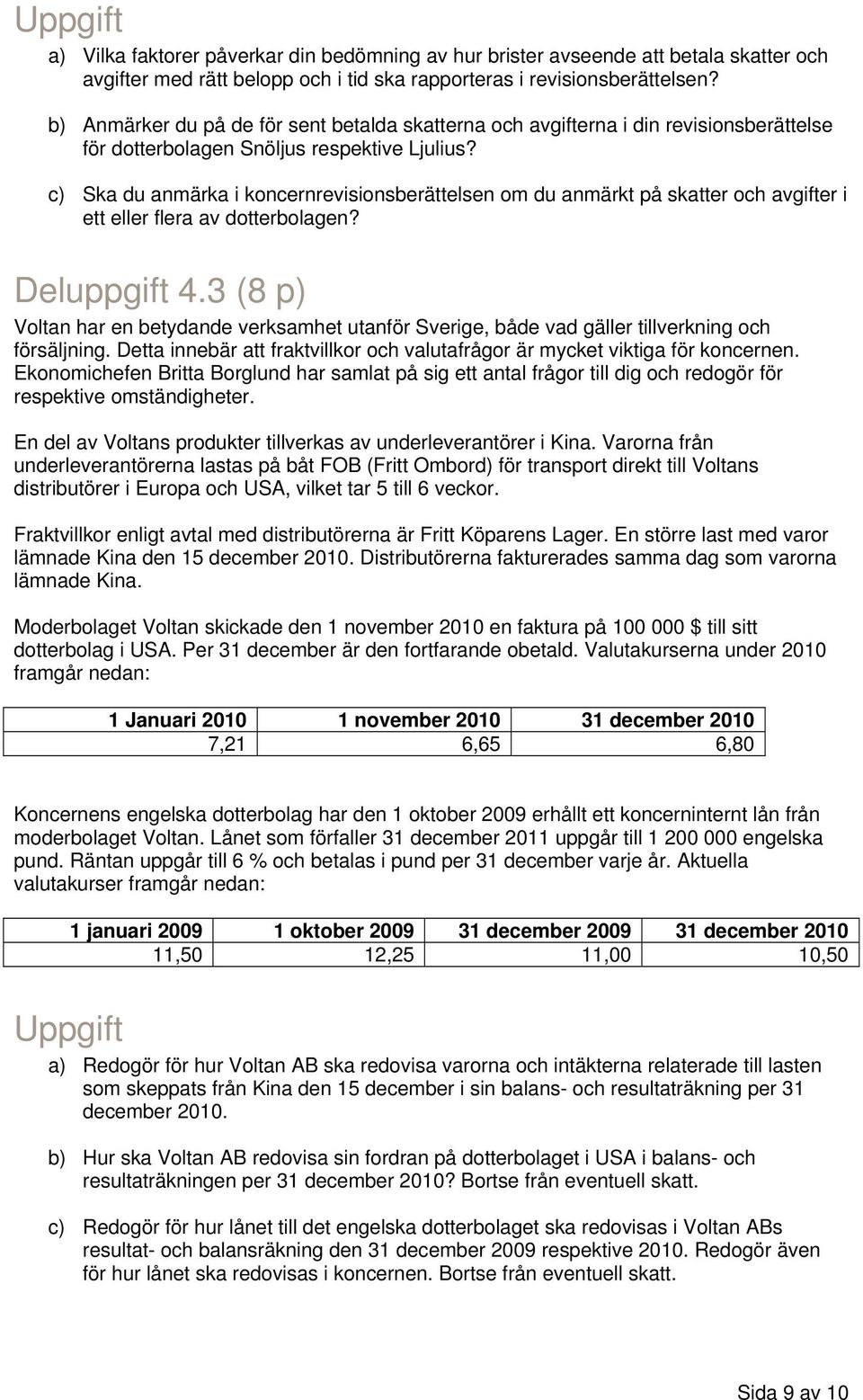 c) Ska du anmärka i koncernrevisionsberättelsen om du anmärkt på skatter och avgifter i ett eller flera av dotterbolagen? Deluppgift 4.