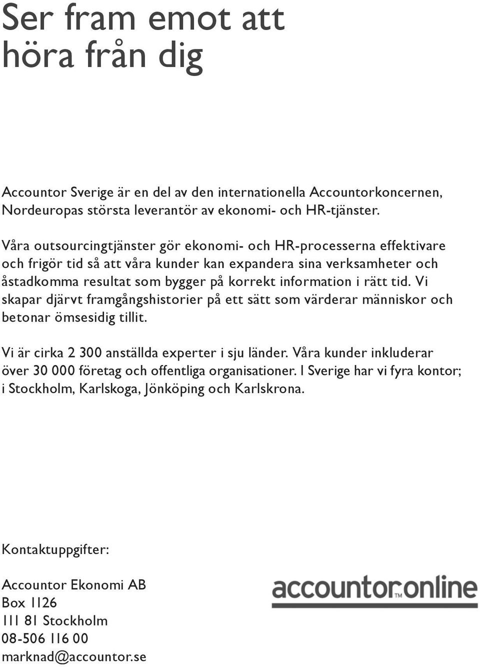 i rätt tid. Vi skapar djärvt framgångshistorier på ett sätt som värderar människor och betonar ömsesidig tillit. Vi är cirka 2 300 anställda experter i sju länder.