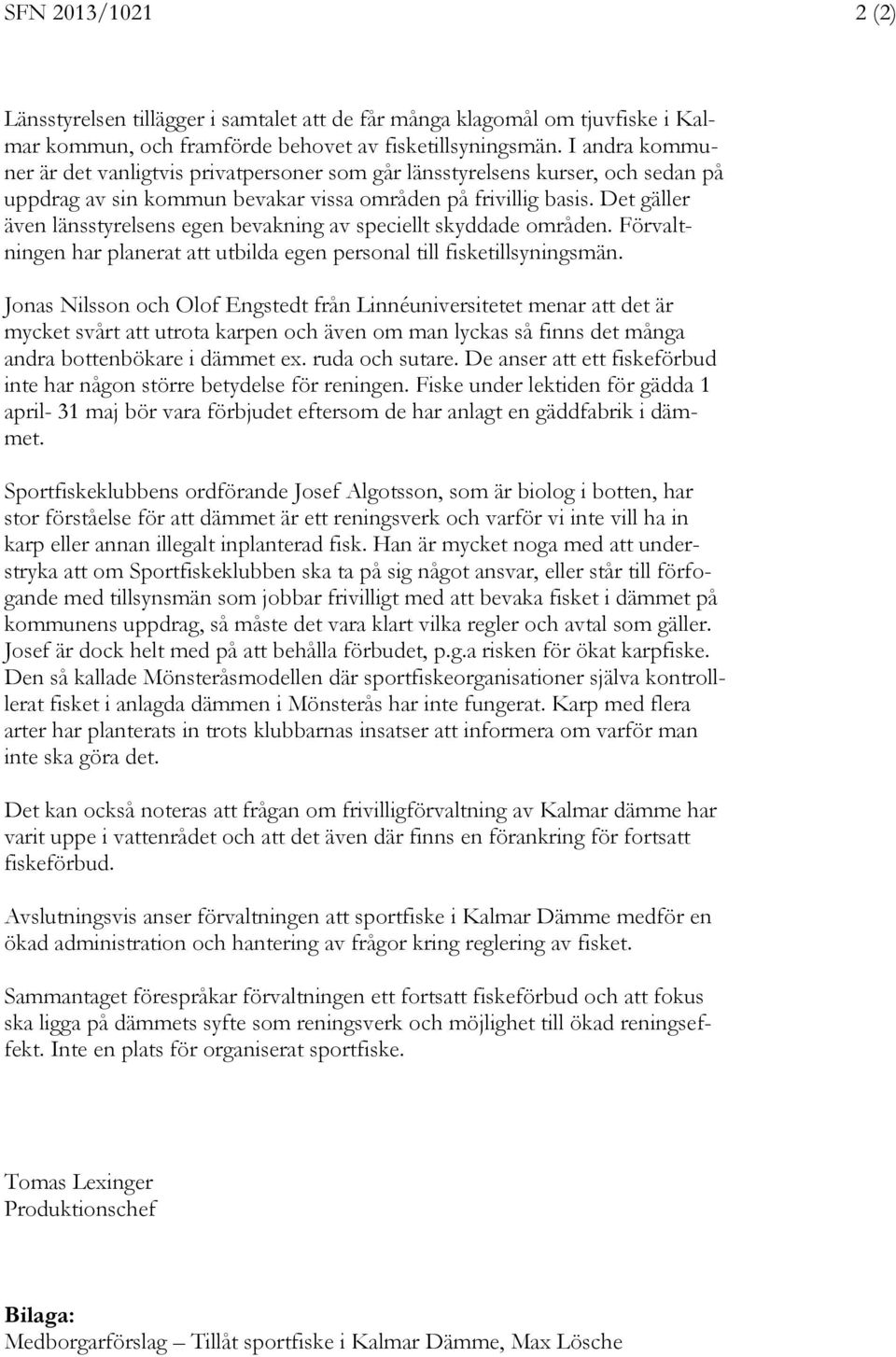 Det gäller även länsstyrelsens egen bevakning av speciellt skyddade områden. Förvaltningen har planerat att utbilda egen personal till fisketillsyningsmän.