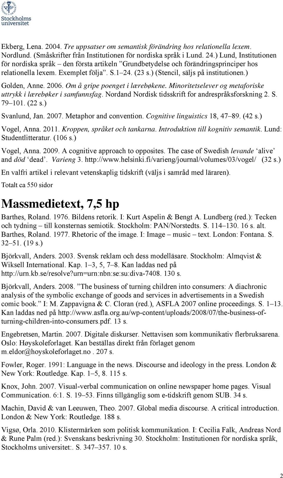 ) Golden, Anne. 2006. Om å gripe poenget i lærebøkene. Minoritetselever og metaforiske uttrykk i lærebøker i samfunnsfag. Nordand Nordisk tidsskrift for andrespråksforskning 2. S. 79 101. (22 s.