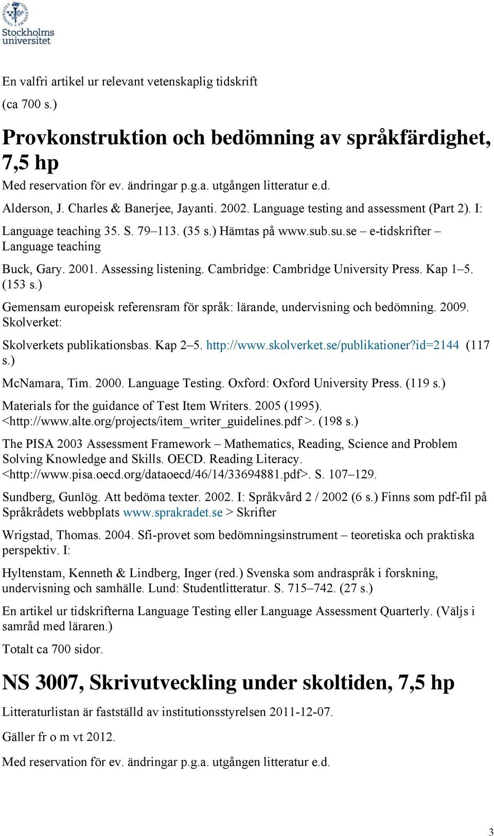 Assessing listening. Cambridge: Cambridge University Press. Kap 1 5. (153 s.) Gemensam europeisk referensram för språk: lärande, undervisning och bedömning. 2009.