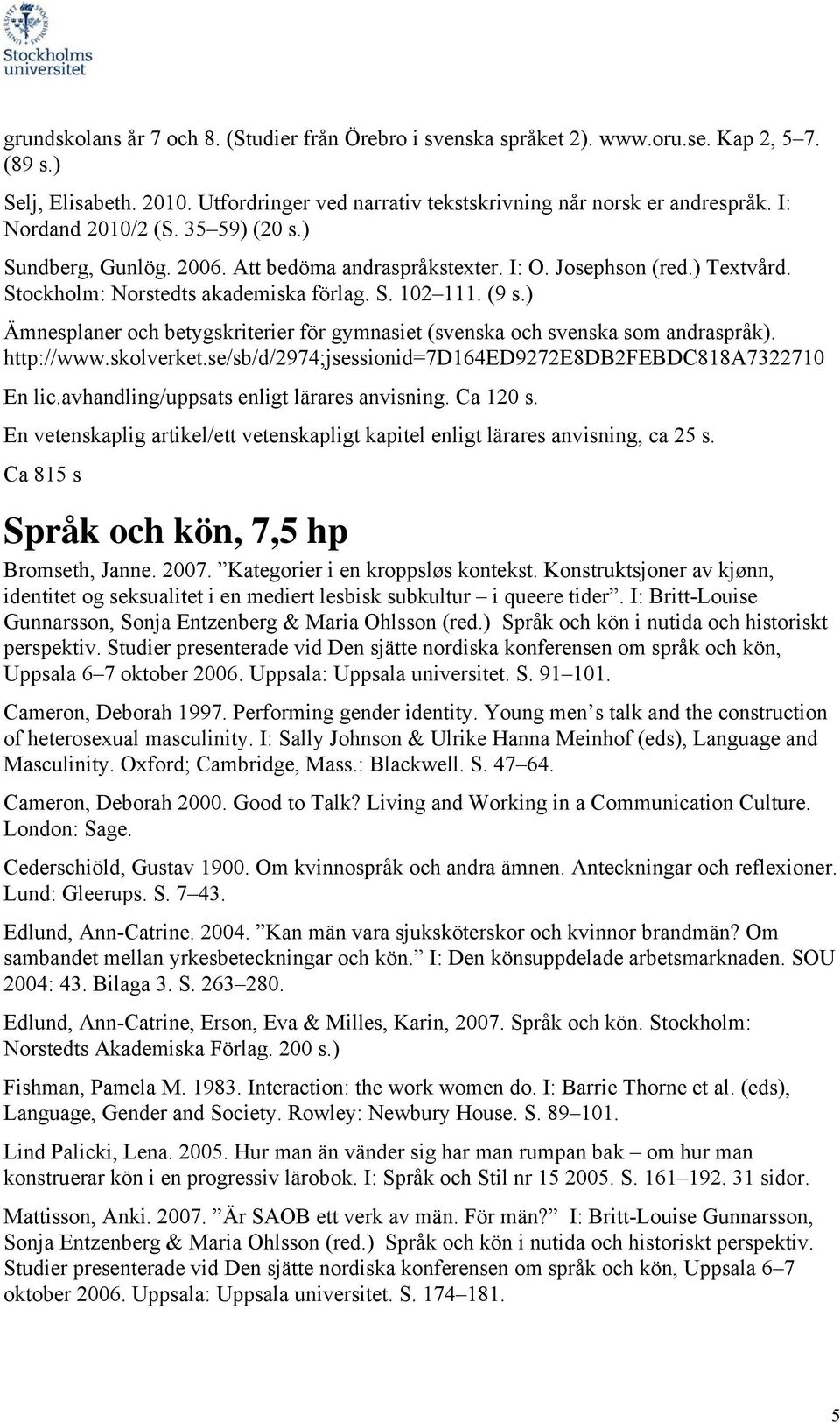 ) Ämnesplaner och betygskriterier för gymnasiet (svenska och svenska som andraspråk). http://www.skolverket.se/sb/d/2974;jsessionid=7d164ed9272e8db2febdc818a7322710 En lic.