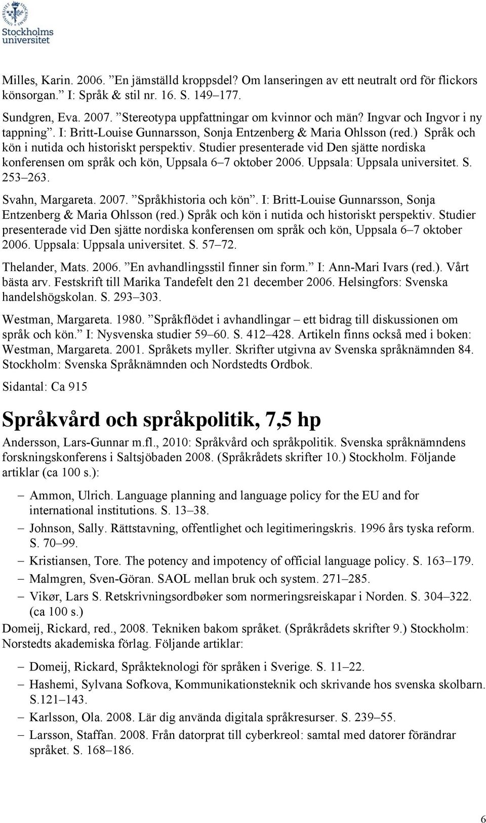 Studier presenterade vid Den sjätte nordiska konferensen om språk och kön, Uppsala 6 7 oktober 2006. Uppsala: Uppsala universitet. S. 253 263. Svahn, Margareta. 2007. Språkhistoria och kön.