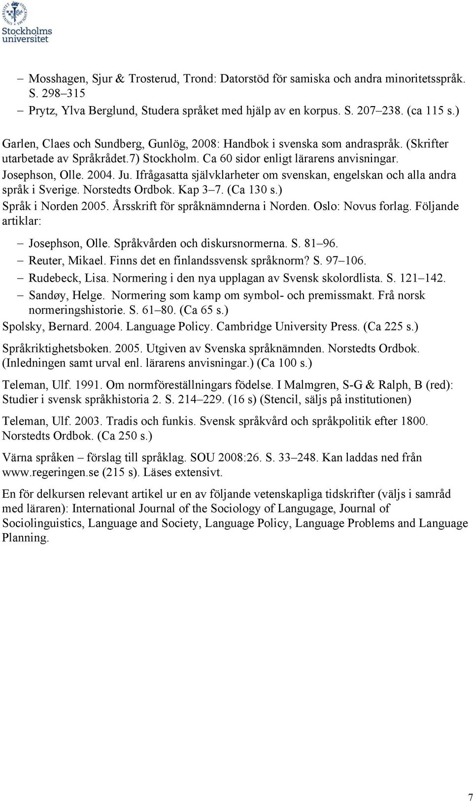 Ifrågasatta självklarheter om svenskan, engelskan och alla andra språk i Sverige. Norstedts Ordbok. Kap 3 7. (Ca 130 s.) Språk i Norden 2005. Årsskrift för språknämnderna i Norden. Oslo: Novus forlag.