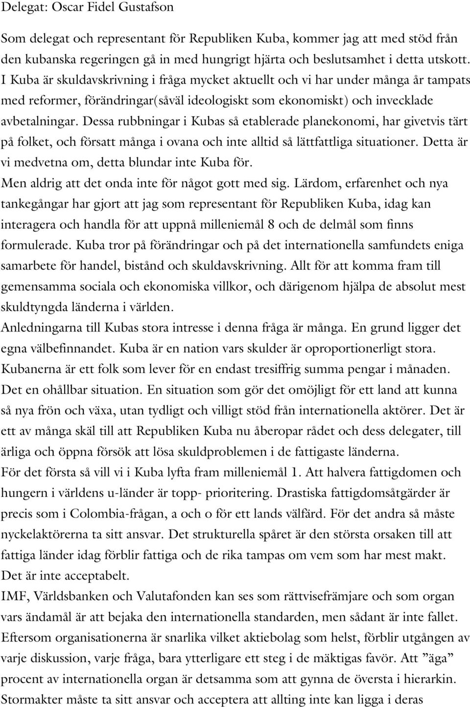 Dessa rubbningar i Kubas så etablerade planekonomi, har givetvis tärt på folket, och försatt många i ovana och inte alltid så lättfattliga situationer.
