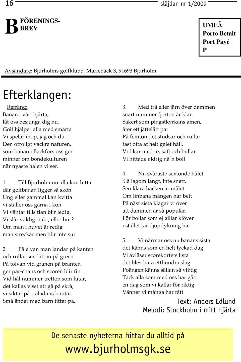 Till Bjurholm nu alla kan hitta där golfbanan ligger så skön Ung eller gammal kan kvitta vi ställer oss gärna i kön Vi väntar tills tian blir ledig. Vi slår väldigt rakt, eller hur?