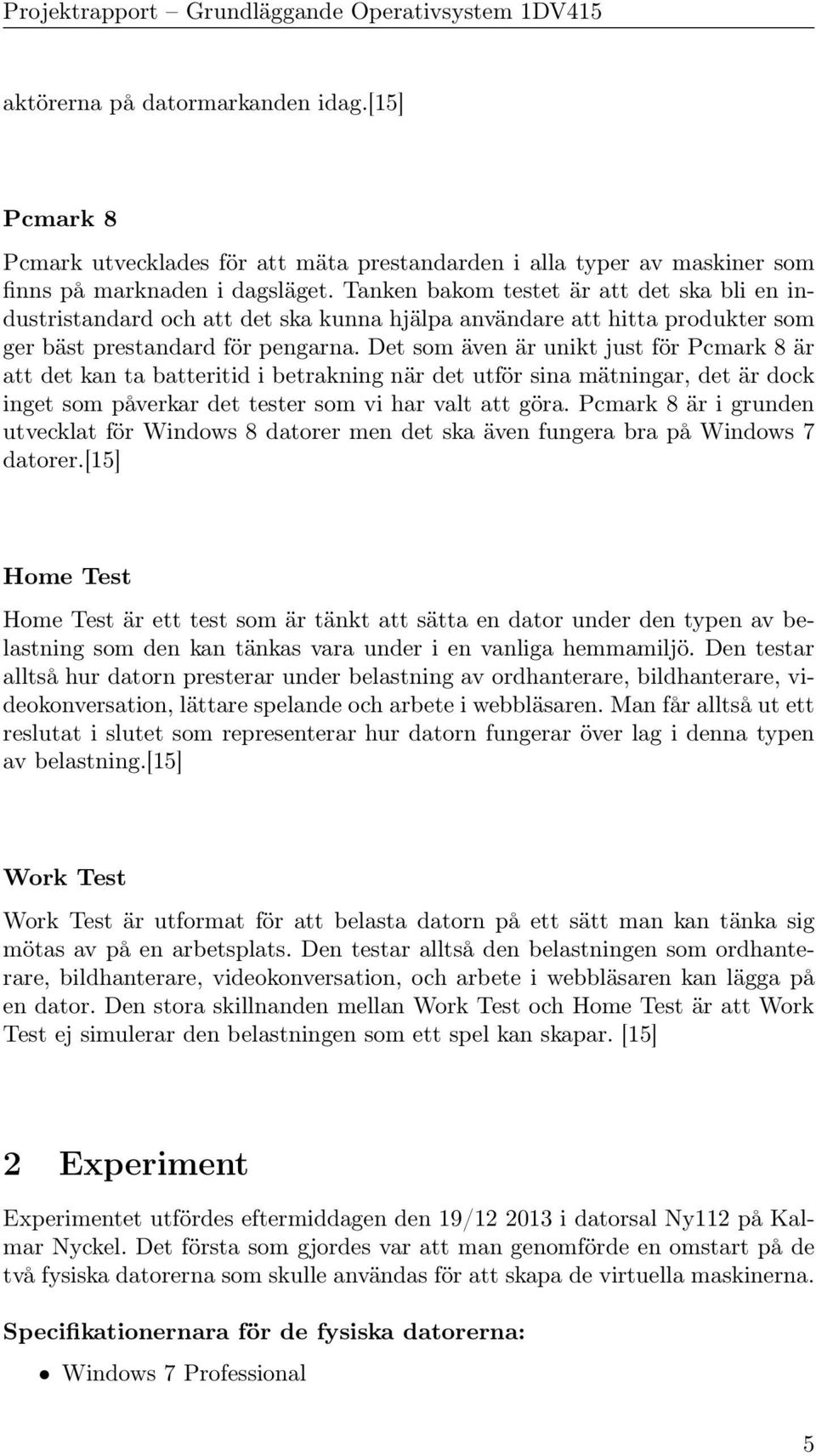 Det som även är unikt just för Pcmark 8 är att det kan ta batteritid i betrakning när det utför sina mätningar, det är dock inget som påverkar det tester som vi har valt att göra.