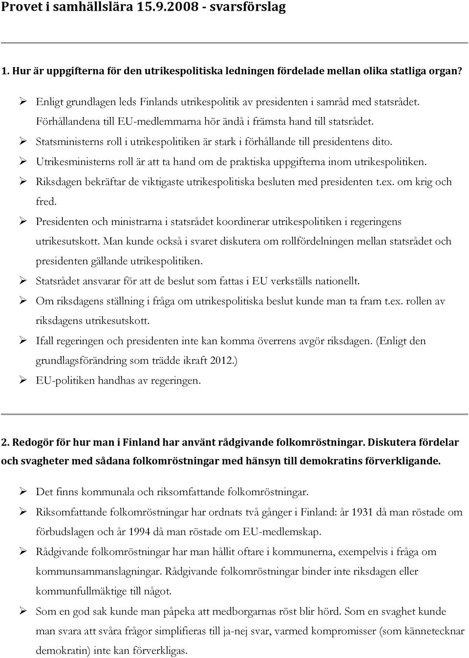 Statsministerns roll i utrikespolitiken är stark i förhållande till presidentens dito. Utrikesministerns roll är att ta hand om de praktiska uppgifterna inom utrikespolitiken.