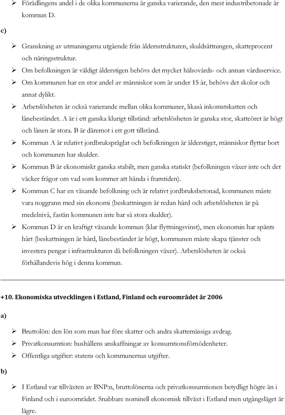 Om befolkningen är väldigt ålderstigen behövs det mycket hälsovårds- och annan vårdsservice. Om kommunen har en stor andel av människor som är under 15 år, behövs det skolor och annat dylikt.