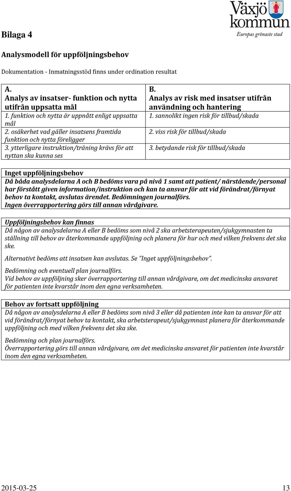 Analys av risk med insatser utifrån användning och hantering 1. sannolikt ingen risk för tillbud/skada 2. viss risk för tillbud/skada 3.