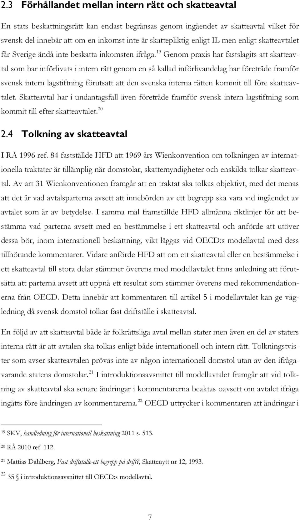 19 Genom praxis har fastslagits att skatteavtal som har införlivats i intern rätt genom en så kallad införlivandelag har företräde framför svensk intern lagstiftning förutsatt att den svenska interna