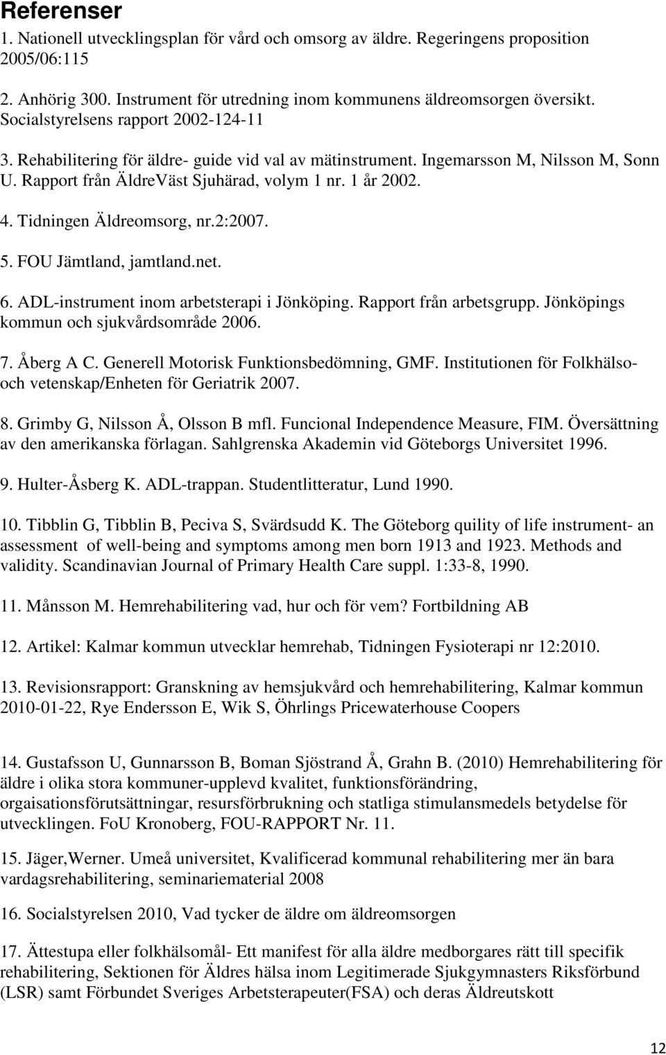 Tidningen Äldreomsorg, nr.2:2007. 5. FOU Jämtland, jamtland.net. 6. ADL-instrument inom arbetsterapi i Jönköping. Rapport från arbetsgrupp. Jönköpings kommun och sjukvårdsområde 2006. 7. Åberg A C.