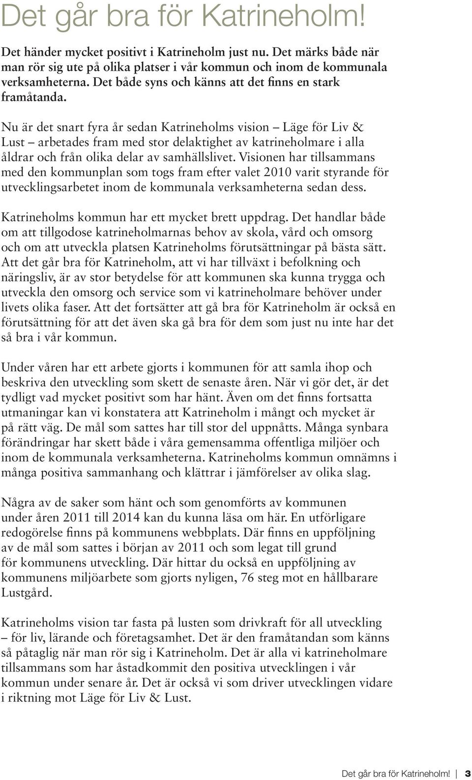 Nu är det snart fyra år sedan Katrineholms vision Läge för Liv & Lust arbetades fram med stor delaktighet av katrineholmare i alla åldrar och från olika delar av samhällslivet.