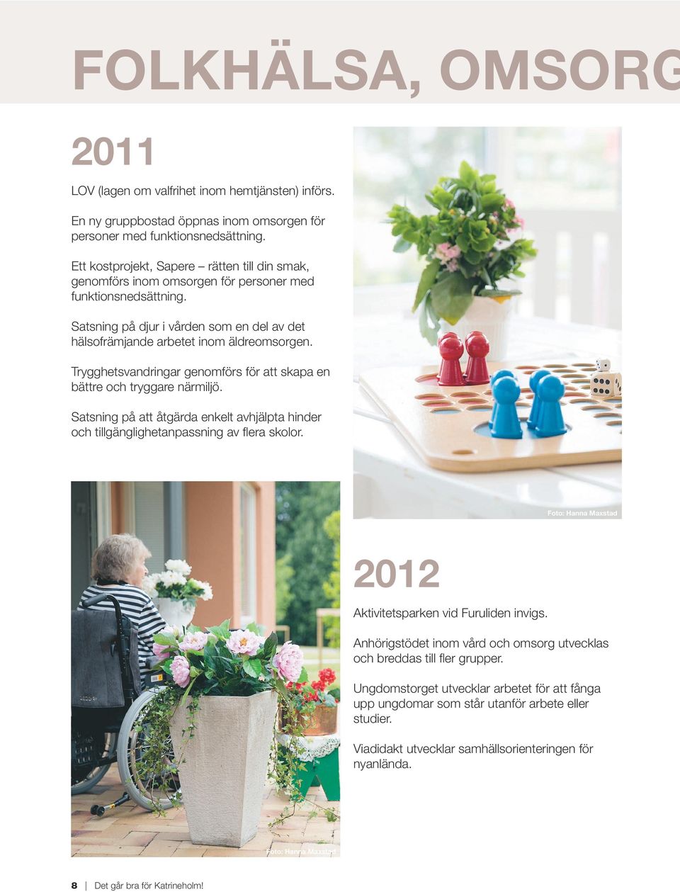Trygghetsvandringar genomförs för att skapa en bättre och tryggare närmiljö. Satsning på att åtgärda enkelt avhjälpta hinder och tillgänglighetanpassning av flera skolor.