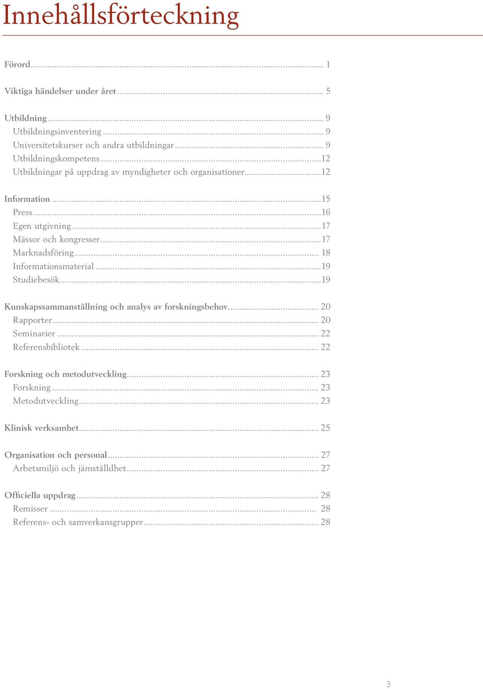 ..19 Studiebesök...19 Kunskapssammanställning och analys av forskningsbehov... 20 Rapporter... 20 Seminarier... 22 Referensbibliotek... 22 Forskning och metodutveckling... 23 Forskning.