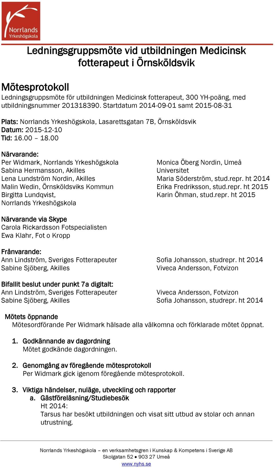 00 Närvarande: Per Widmark, Norrlands Yrkeshögskola Monica Öberg Nordin, Umeå Sabina Hermansson, Akilles Universitet Lena Lundström Nordin, Akilles Maria Söderström, stud.repr.