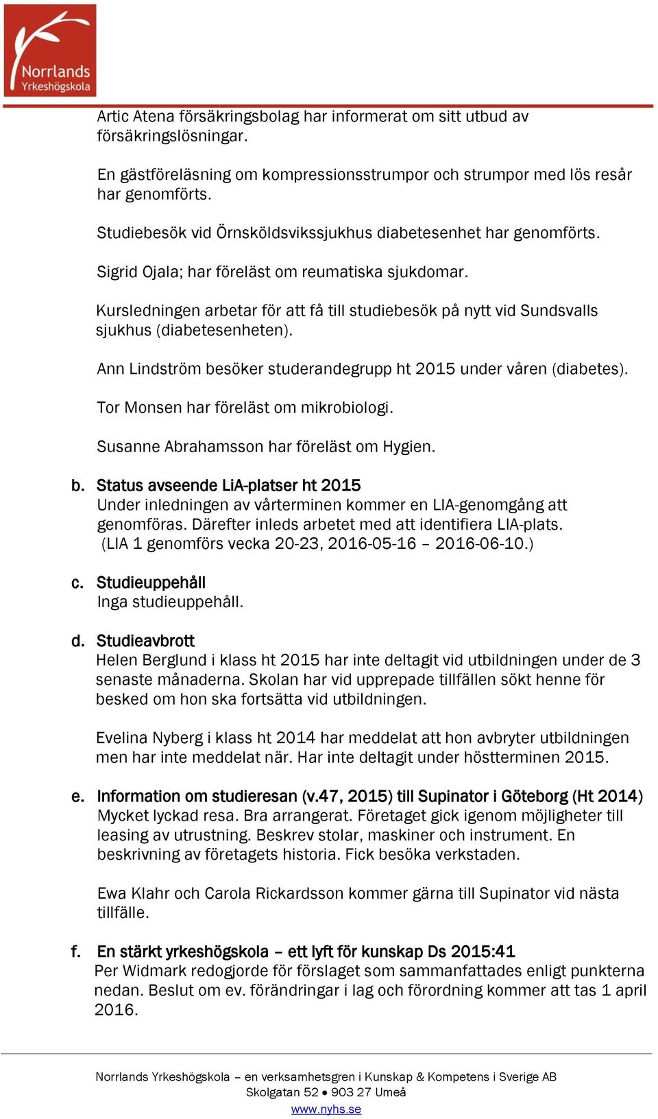 Kursledningen arbetar för att få till studiebesök på nytt vid Sundsvalls sjukhus (diabetesenheten). Ann Lindström besöker studerandegrupp ht 2015 under våren (diabetes).