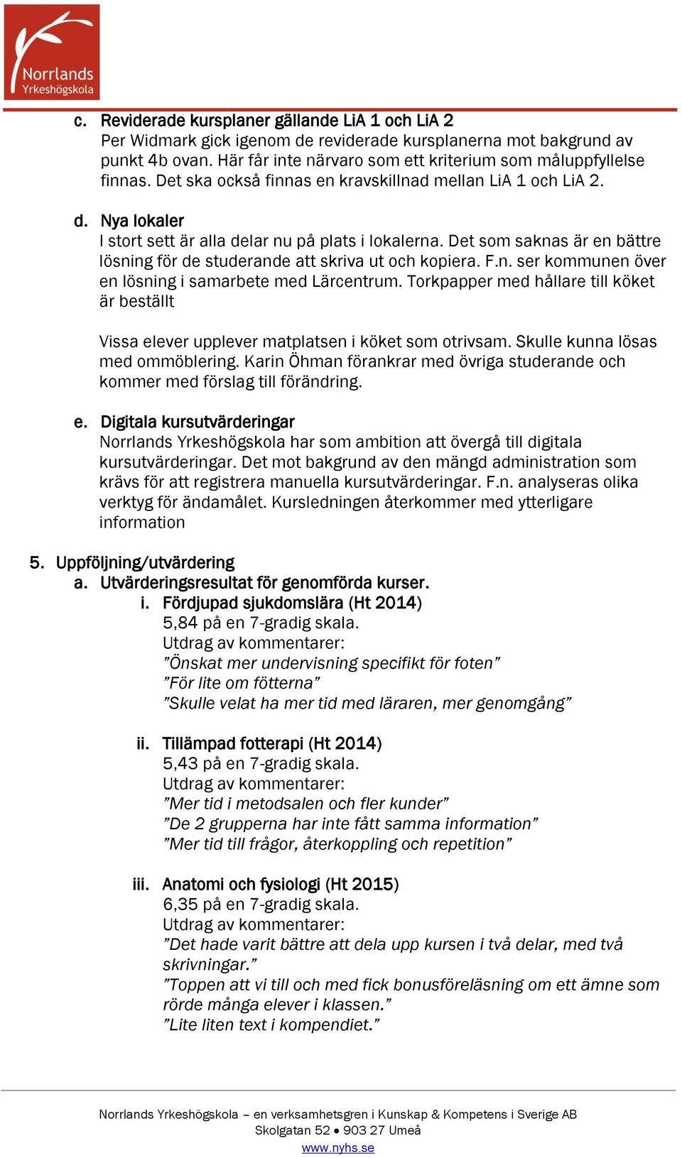 Det som saknas är en bättre lösning för de studerande att skriva ut och kopiera. F.n. ser kommunen över en lösning i samarbete med Lärcentrum.
