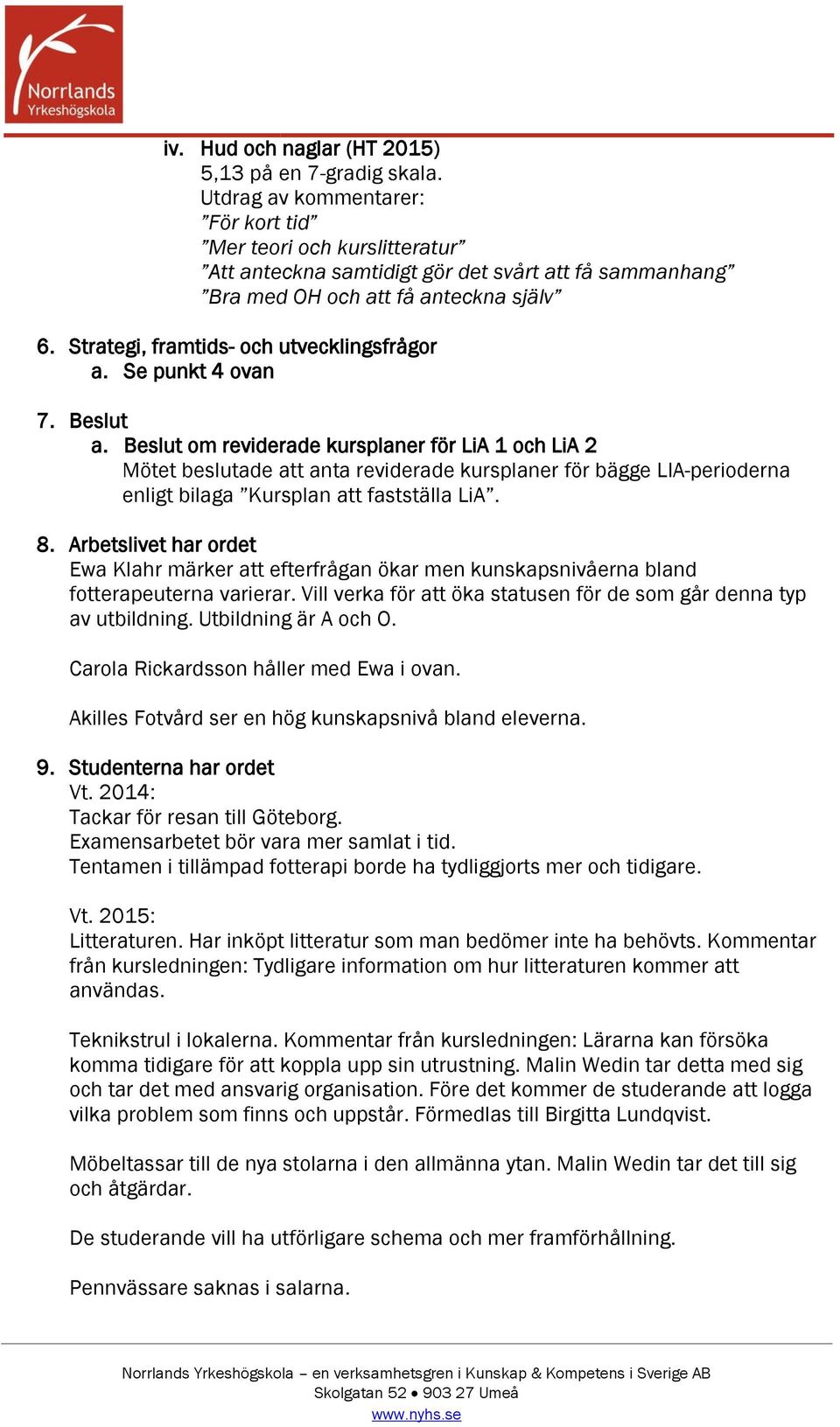 Beslut om reviderade kursplaner för LiA 1 och LiA 2 Mötet beslutade att anta reviderade kursplaner för bägge LIA-perioderna enligt bilaga Kursplan att fastställa LiA. 8.