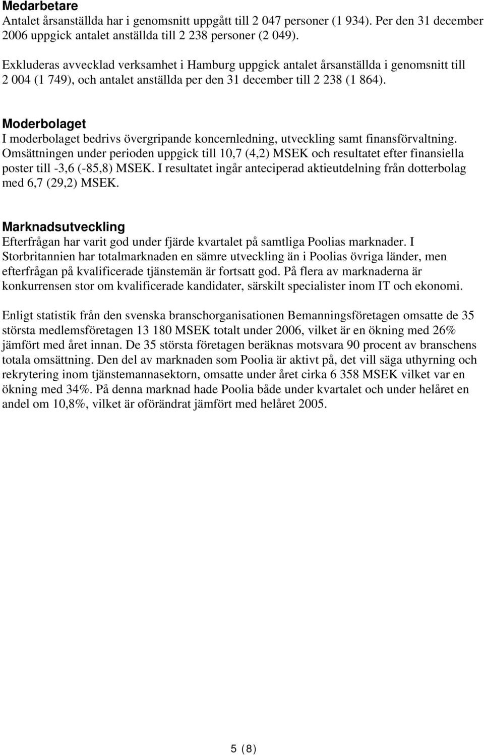 Moderbolaget I moderbolaget bedrivs övergripande koncernledning, utveckling samt finansförvaltning.