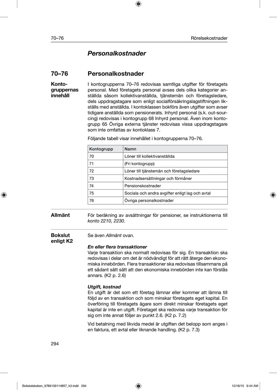anställda. I kontoklassen bokförs även utgifter som avser tidigare anställda som pensionerats. Inhyrd personal (s.k. out-sourcing) redovisas i kontogrupp 68 Inhyrd personal.