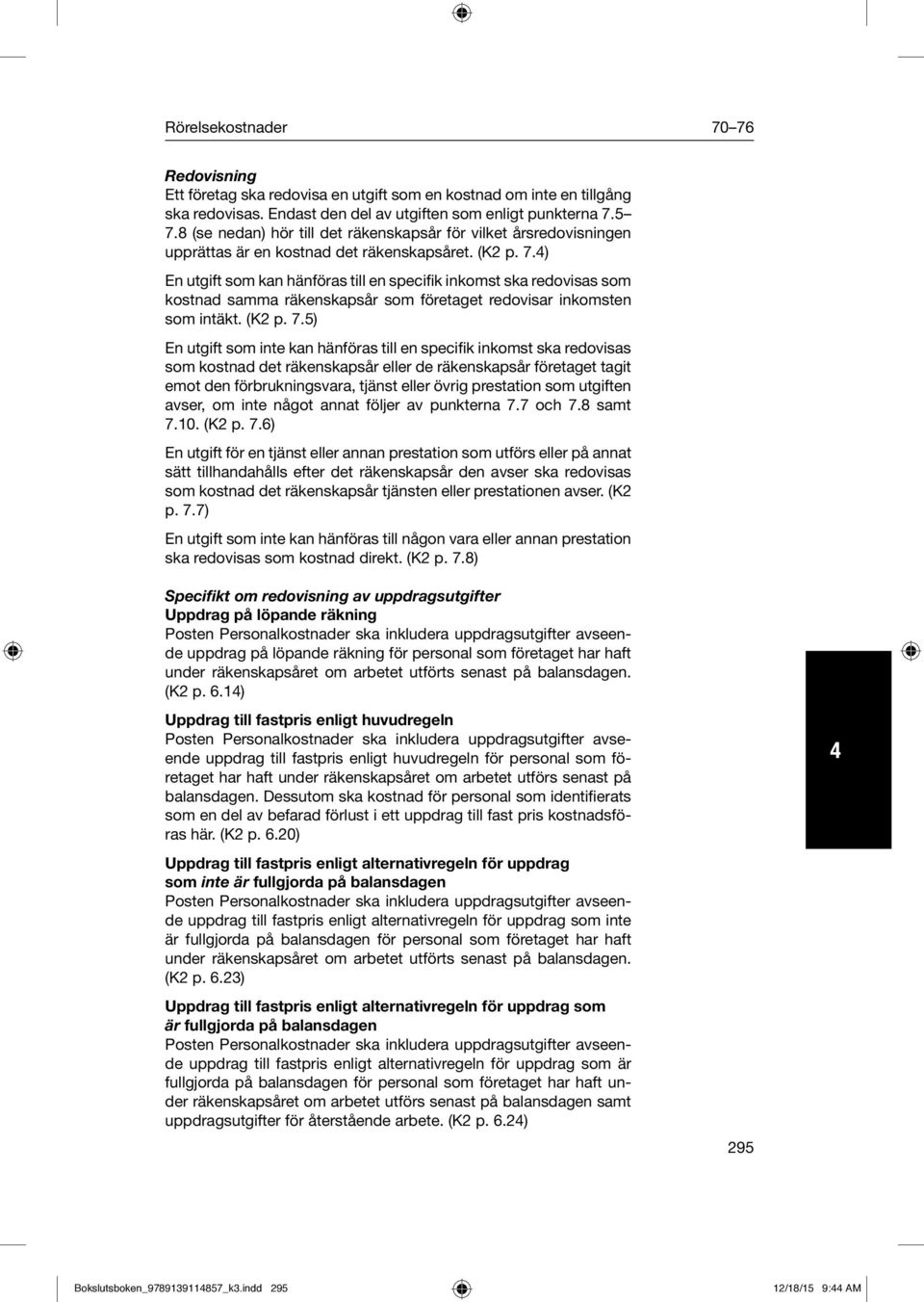 4) En utgift som kan hänföras till en specifik inkomst ska redovisas som kostnad samma räkenskapsår som företaget redovisar inkoms ten som intäkt. (K2 p. 7.