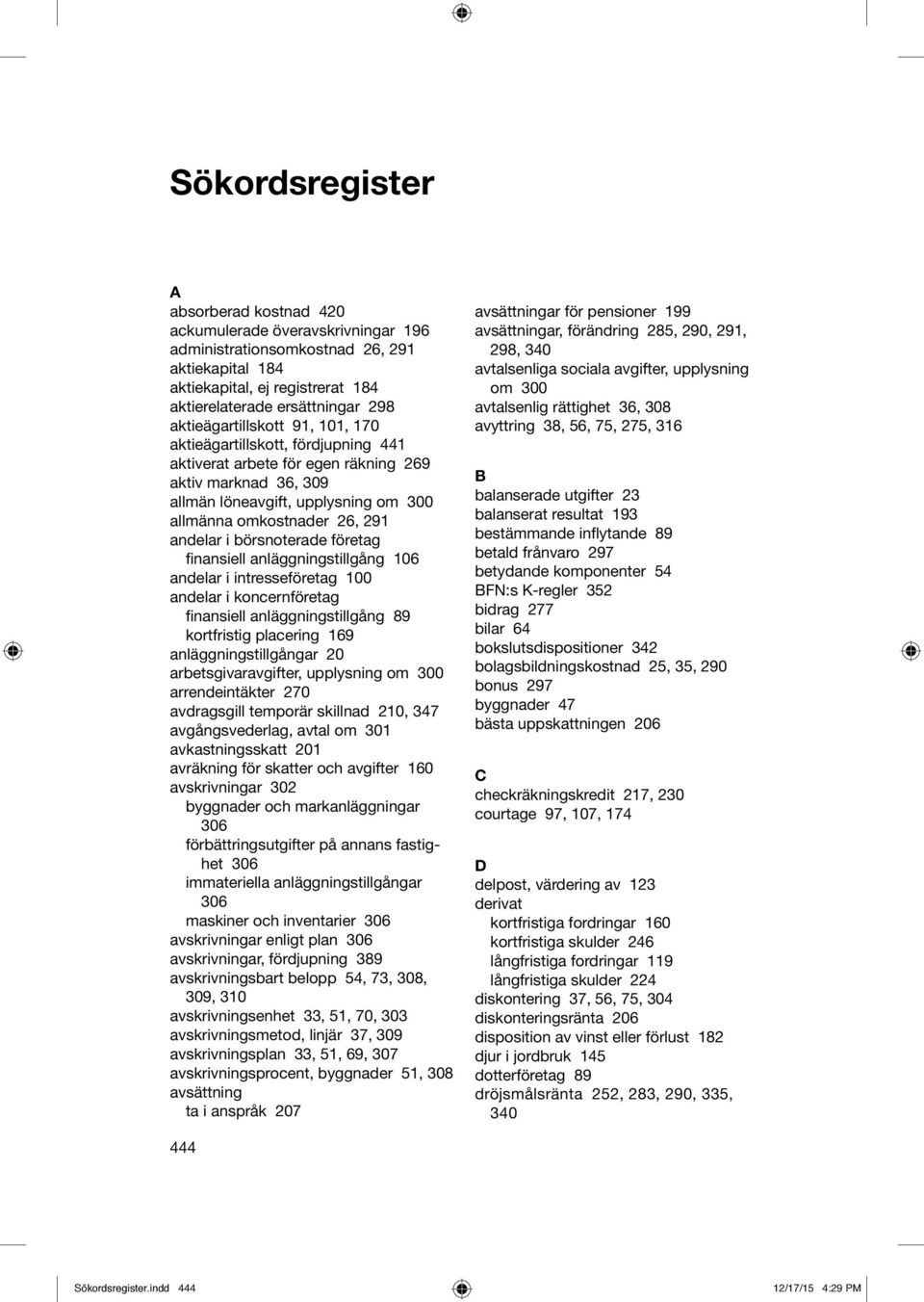 andelar i börsnoterade företag finansiell anläggningstillgång 106 andelar i intresseföretag 100 andelar i koncernföretag finansiell anläggningstillgång 89 kortfristig placering 169