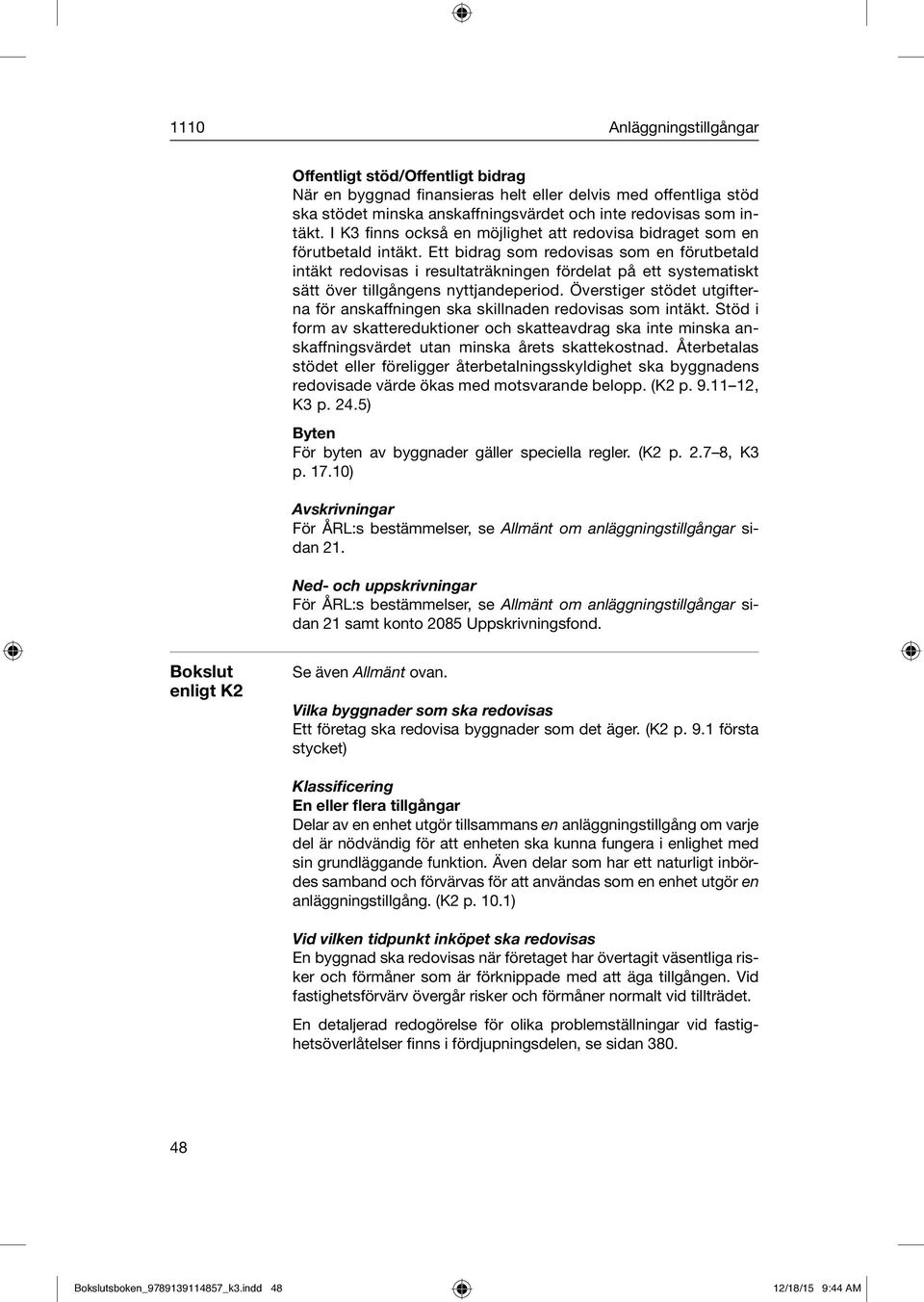 Ett bidrag som redovisas som en förutbetald intäkt redovisas i resultaträkningen fördelat på ett systematiskt sätt över tillgångens nyttjandeperiod.