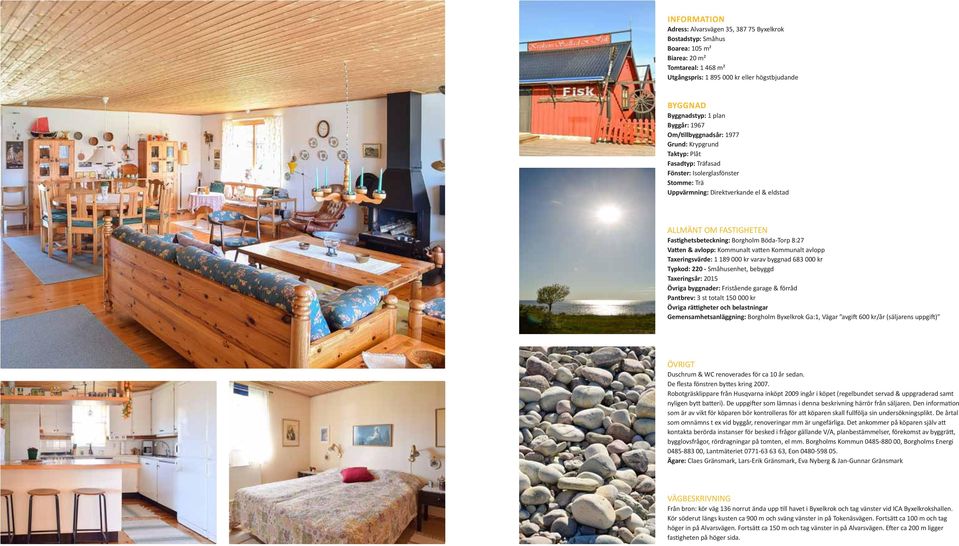 Fastighetsbeteckning: Borgholm Böda-Torp 8:27 Vatten & avlopp: Kommunalt vatten Kommunalt avlopp Taxeringsvärde: 1 189 000 kr varav byggnad 683 000 kr Typkod: 220 - Småhusenhet, bebyggd Taxeringsår:
