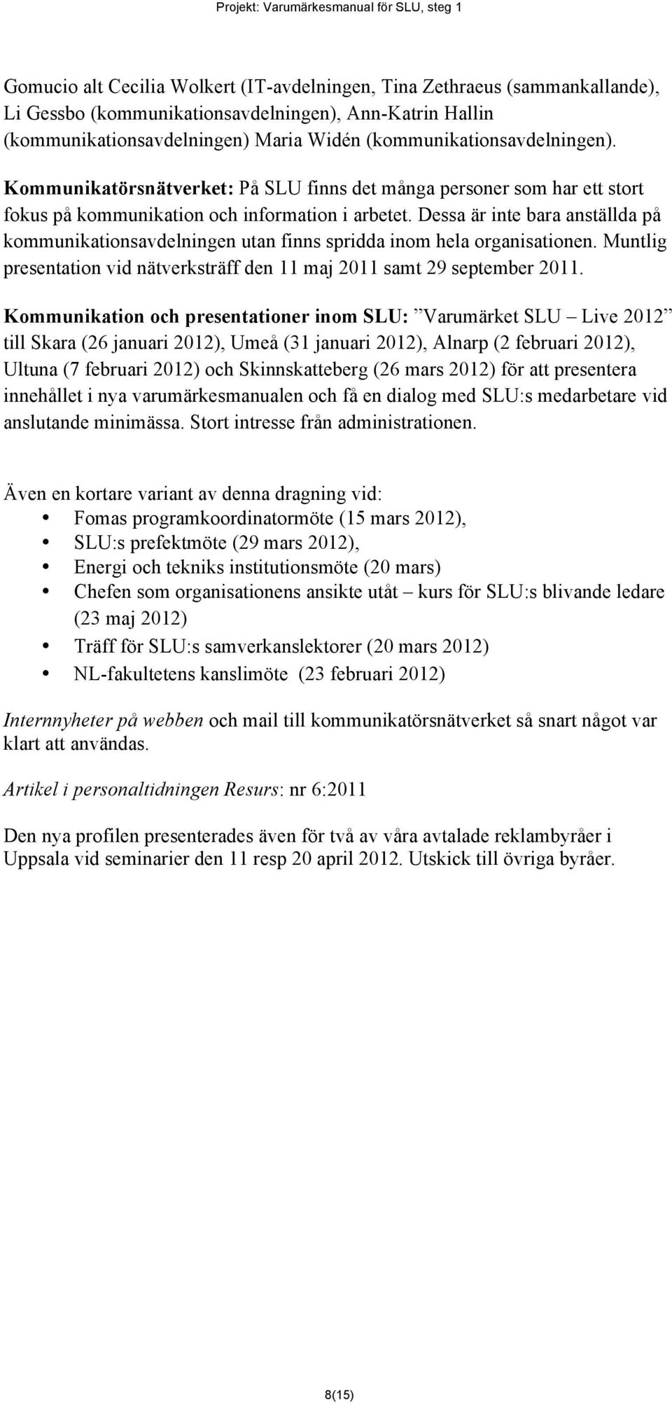 Dessa är inte bara anställda på kommunikationsavdelningen utan finns spridda inom hela organisationen. Muntlig presentation vid nätverksträff den 11 maj 2011 samt 29 september 2011.