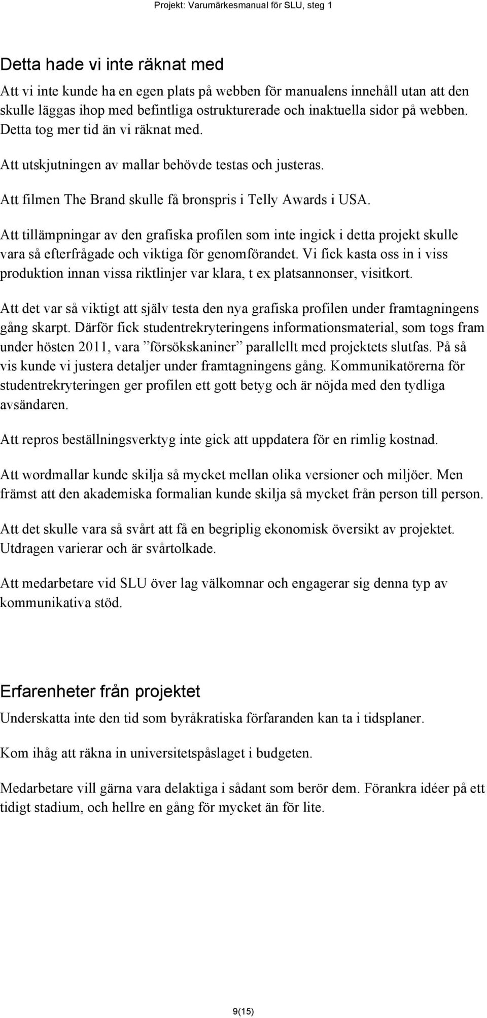 Att tillämpningar av den grafiska profilen som inte ingick i detta projekt skulle vara så efterfrågade och viktiga för genomförandet.