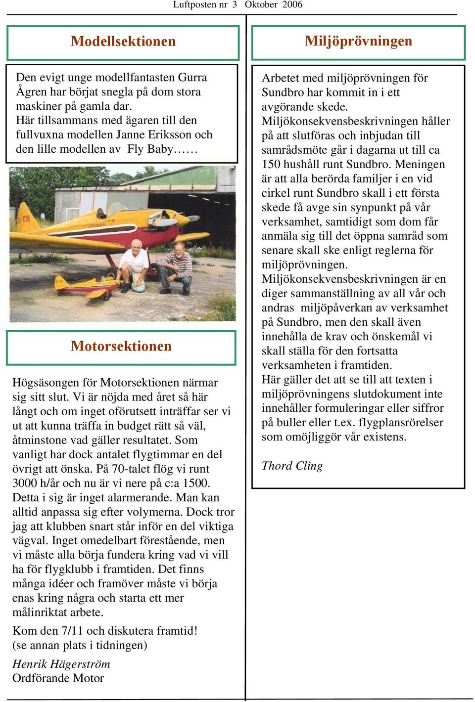 Vi är nöjda med året så här långt och om inget oförutsett inträffar ser vi ut att kunna träffa in budget rätt så väl, åtminstone vad gäller resultatet.