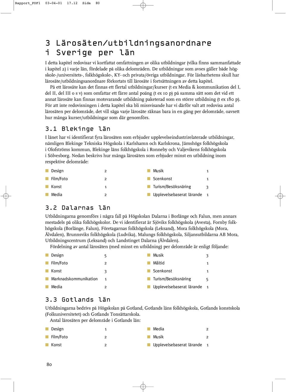 olika delområden. De utbildningar som avses gäller både högskole-/universitets-, folkhögskole-, KY- och privata/övriga utbildningar.