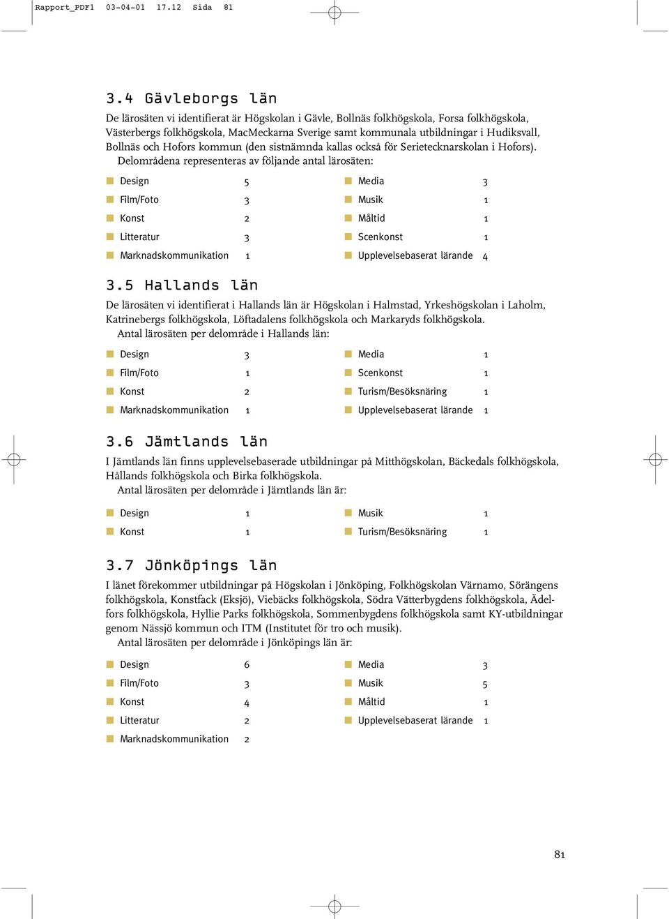 Bollnäs och Hofors kommun (den sistnämnda kallas också för Serietecknarskolan i Hofors). Delområdena representeras av följande antal lärosäten: 5 Film/Foto Konst Litteratur Marknadskommunikation.