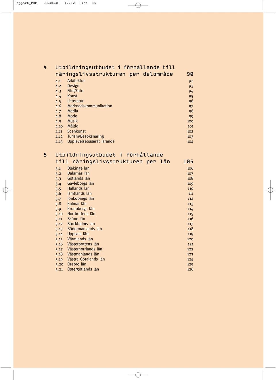 Dalarnas län 7 5. Gotlands län 8 5.4 Gävleborgs län 9 5.5 Hallands län 5.6 Jämtlands län 5.7 Jönköpings län 5.8 Kalmar län 5.9 Kronobergs län 4 5. Norrbottens län 5 5. Skåne län 6 5.