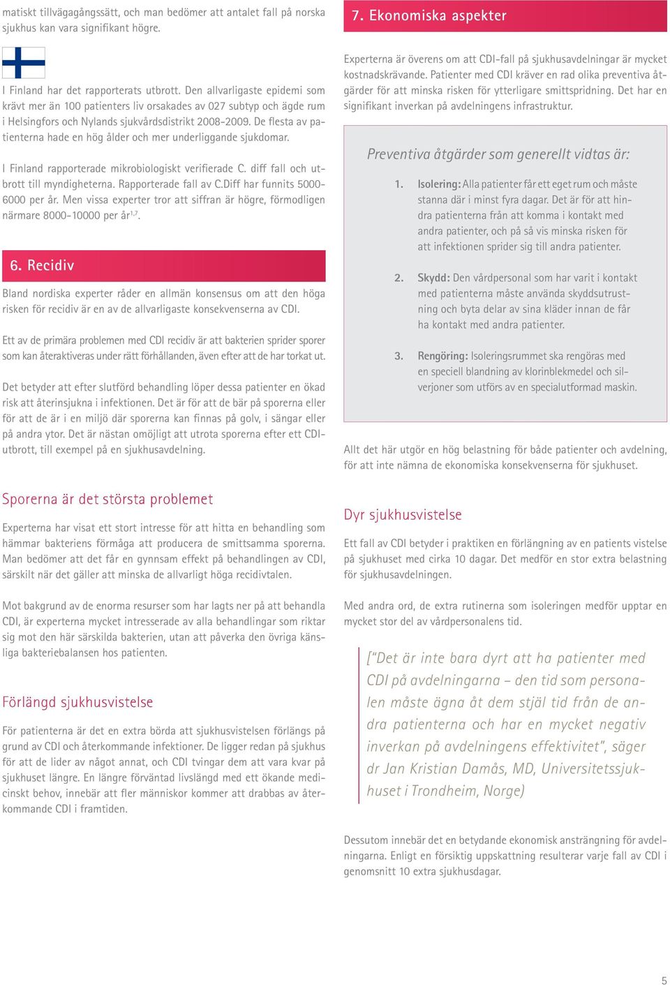 De flesta av patienterna hade en hög ålder och mer underliggande sjukdomar. I Finland rapporterade mikrobiologiskt verifierade C. diff fall och utbrott till myndigheterna. Rapporterade fall av C.