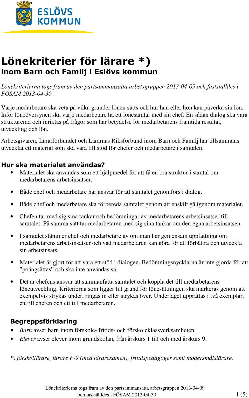 En sådan dialg ska vara strukturerad ch inriktas på frågr sm har betydelse för medarbetarens framtida resultat, utveckling ch lön.